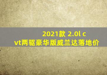 2021款 2.0l cvt两驱豪华版威兰达落地价